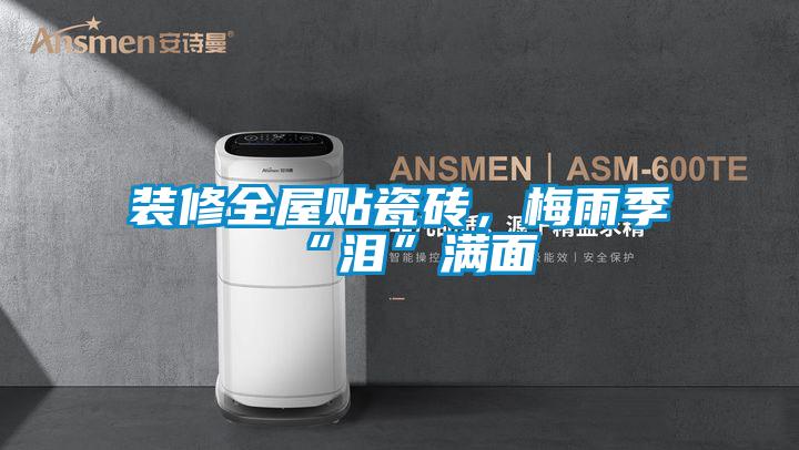 裝修全屋貼瓷磚，梅雨季“淚”滿面