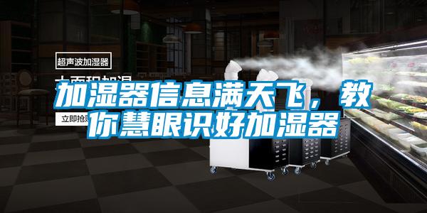 加濕器信息滿天飛,教你慧眼識(shí)好加濕器