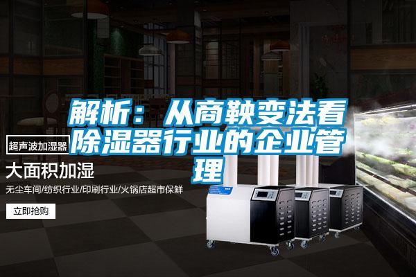 解析:從商鞅變法看除濕器行業的企業管理