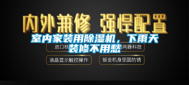 室內家裝用除濕機，下雨天裝修不用愁