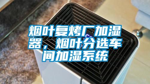 煙葉復烤廠加濕器，煙葉分選車間加濕系統