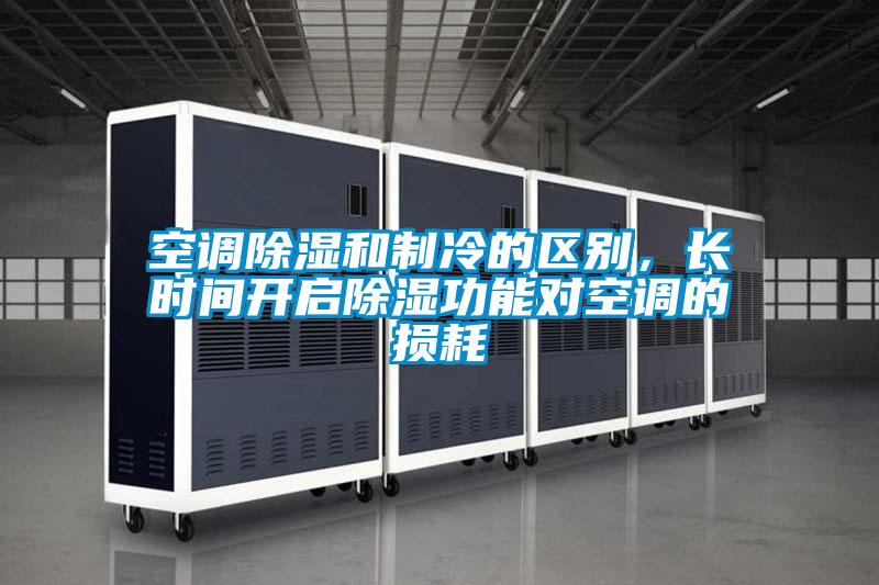 空調(diào)除濕和制冷的區(qū)別,長時間開啟除濕功能對空調(diào)的損耗