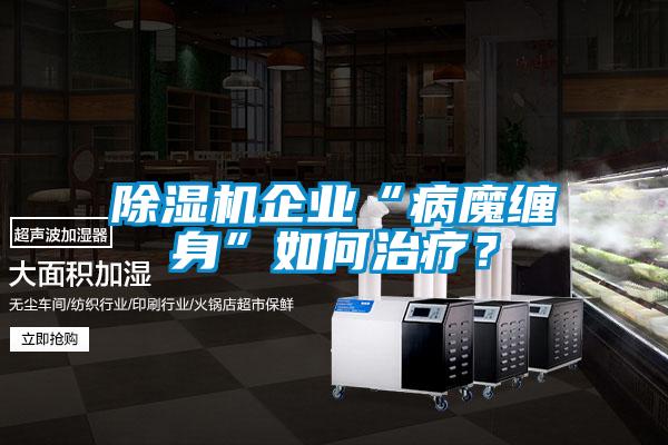 除濕機企業“病魔纏身”如何治療？