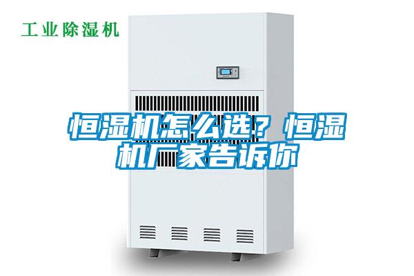 恒濕機怎么選?恒濕機廠家告訴你