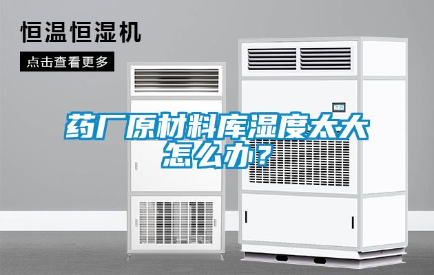 藥廠原材料庫濕度太大怎么辦？