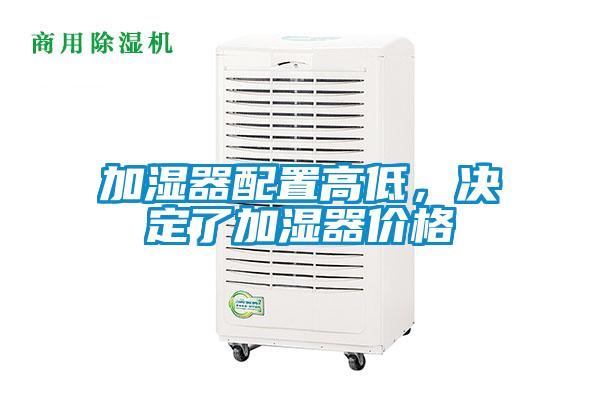 加濕器配置高低,決定了加濕器價格