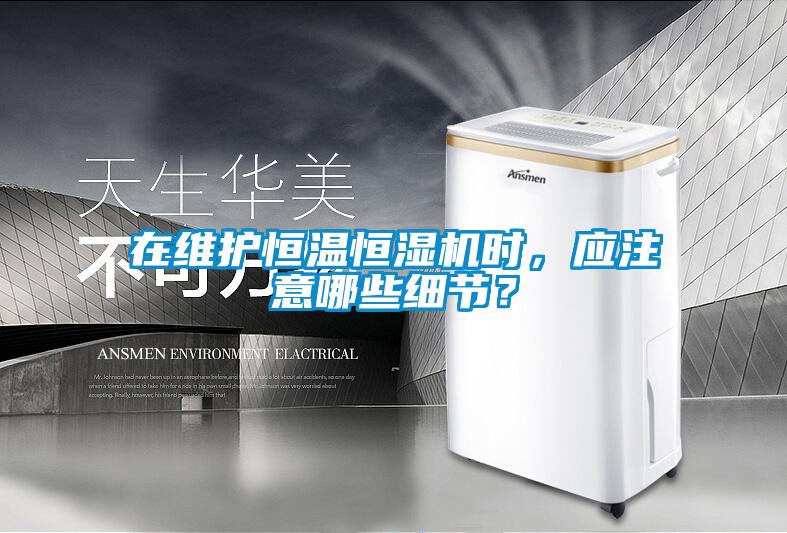 在維護恒溫恒濕機時,應注意哪些細節?