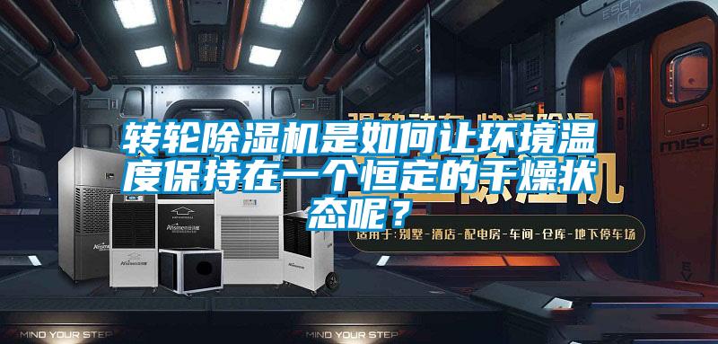轉輪除濕機是如何讓環(huán)境溫度保持在一個恒定的干燥狀態(tài)呢?