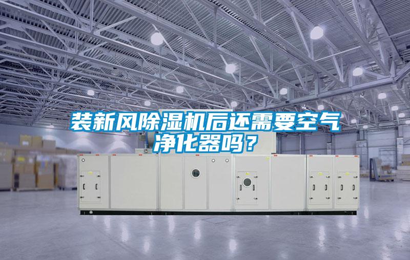 裝新風(fēng)除濕機(jī)后還需要空氣凈化器嗎?