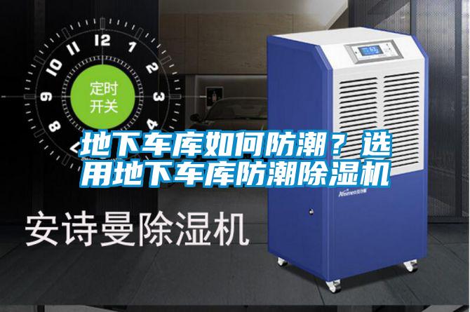 地下車庫如何防潮？選用地下車庫防潮除濕機