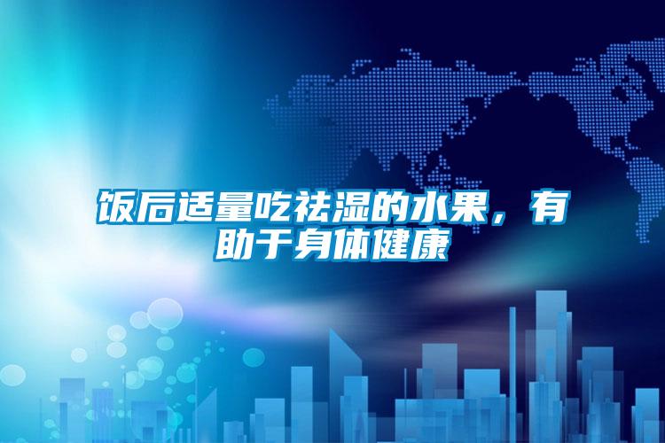 飯后適量吃祛濕的水果,有助于身體健康