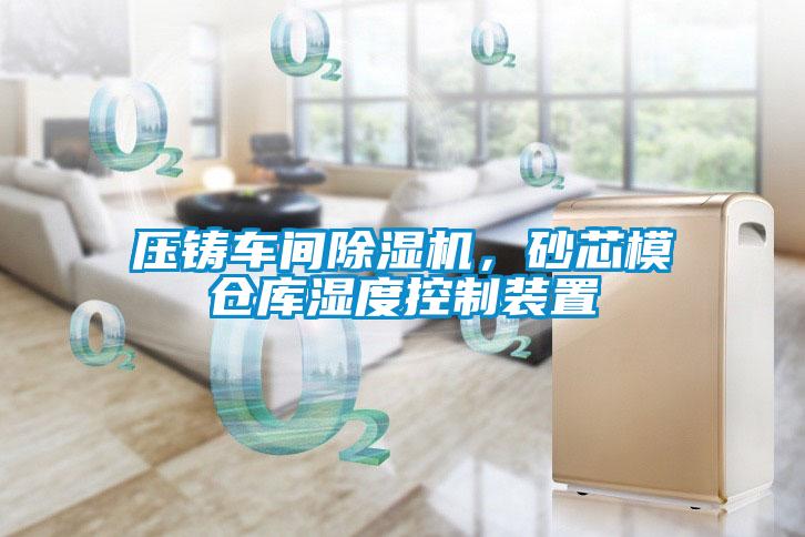 壓鑄車間除濕機，砂芯模倉庫濕度控制裝置