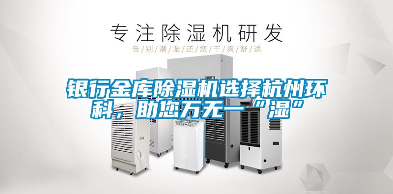 銀行金庫除濕機選擇杭州環(huán)科，助您萬無一“濕”