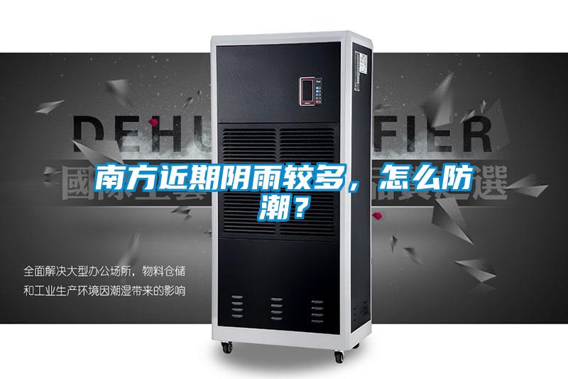 南方近期陰雨較多，怎么防潮？