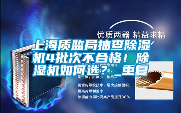 上海質(zhì)監(jiān)局抽查除濕機4批次不合格！除濕機如何選？_重復