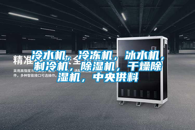 冷水機(jī),冷凍機(jī),冰水機(jī),制冷機(jī),除濕機(jī),干燥除濕機(jī),中央供料