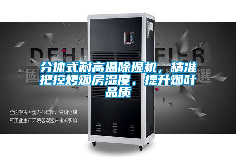 分體式耐高溫除濕機(jī),精準(zhǔn)把控烤煙房濕度,提升煙葉品質(zhì)