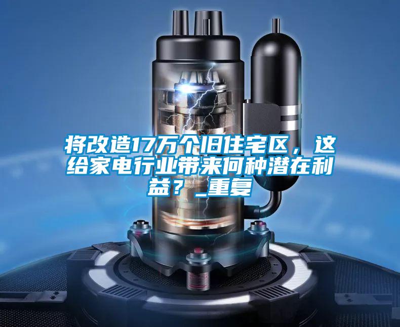 將改造17萬個(gè)舊住宅區(qū)，這給家電行業(yè)帶來何種潛在利益？_重復(fù)