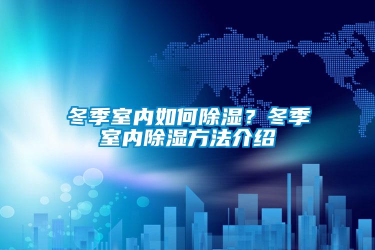 冬季室內如何除濕?冬季室內除濕方法介紹