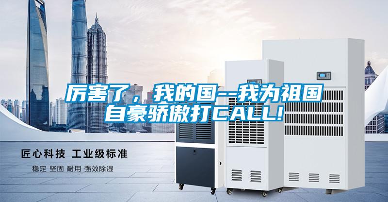 厲害了,我的國--我為祖國自豪驕傲打CALL!