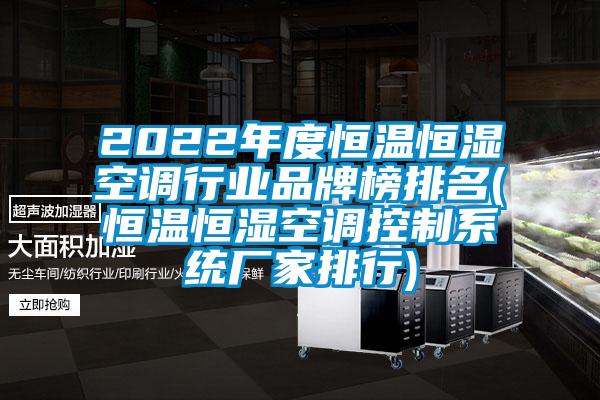 2022年度恒溫恒濕空調行業(yè)品牌榜排名(恒溫恒濕空調控制系統(tǒng)廠家排行)