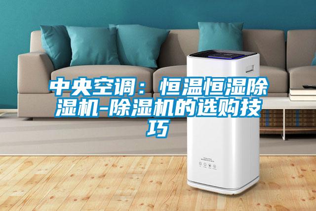 中央空調:恒溫恒濕除濕機-除濕機的選購技巧
