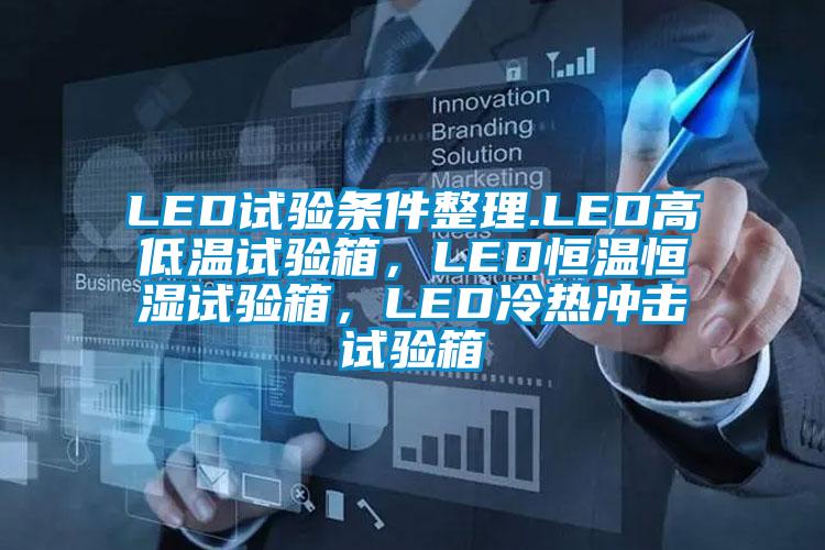 LED試驗條件整理.LED高低溫試驗箱,LED恒溫恒濕試驗箱,LED冷熱沖擊試驗箱