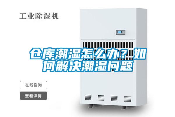 倉庫潮濕怎么辦?如何解決潮濕問題