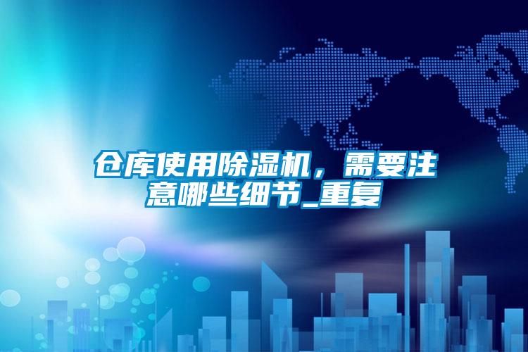倉庫使用除濕機，需要注意哪些細節_重復