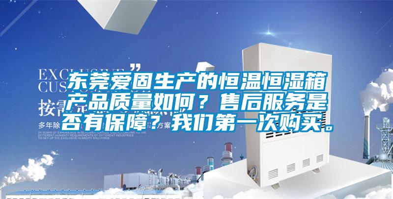 東莞愛固生產(chǎn)的恒溫恒濕箱產(chǎn)品質(zhì)量如何?售后服務(wù)是否有保障?我們第一次購(gòu)買。