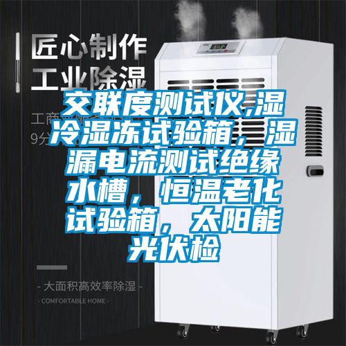 交聯(lián)度測(cè)試儀,濕冷濕凍試驗(yàn)箱，濕漏電流測(cè)試絕緣水槽，恒溫老化試驗(yàn)箱，太陽(yáng)能光伏檢