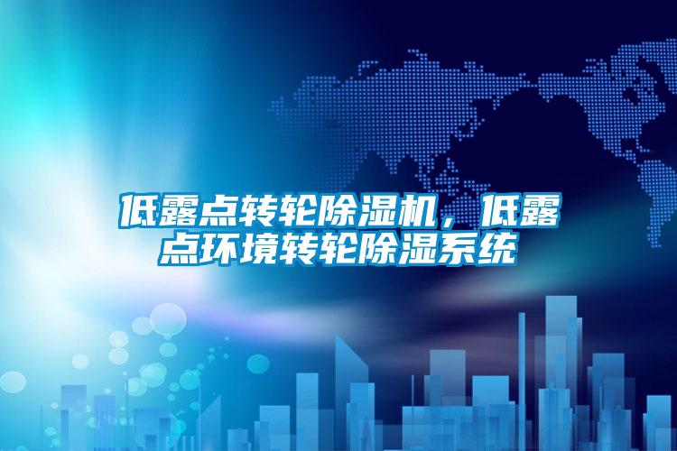 低露點轉(zhuǎn)輪除濕機，低露點環(huán)境轉(zhuǎn)輪除濕系統(tǒng)