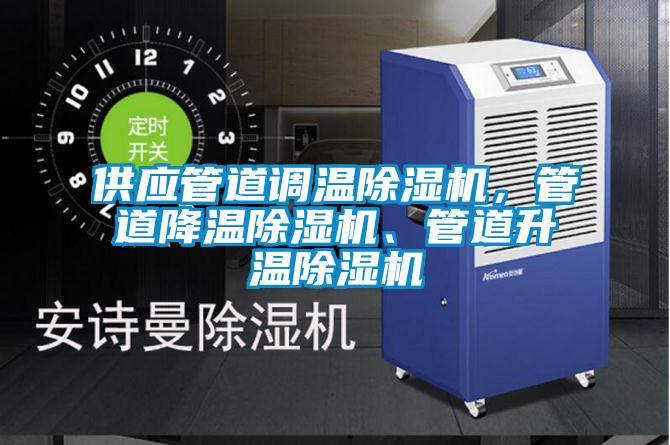 供應(yīng)管道調(diào)溫除濕機(jī),管道降溫除濕機(jī)、管道升溫除濕機(jī)