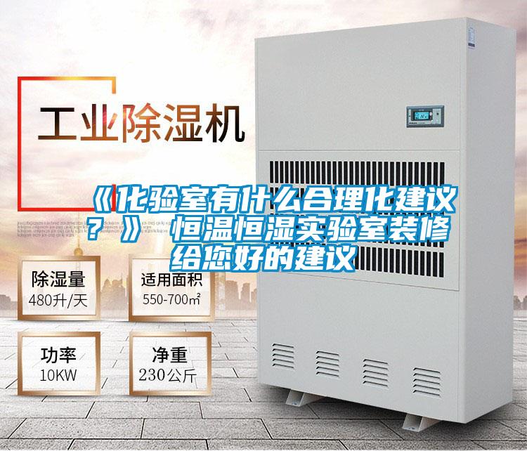 《化驗室有什么合理化建議？》 恒溫恒濕實驗室裝修給您好的建議