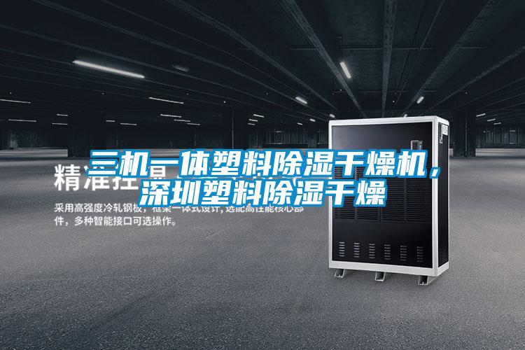 三機一體塑料除濕干燥機，深圳塑料除濕干燥