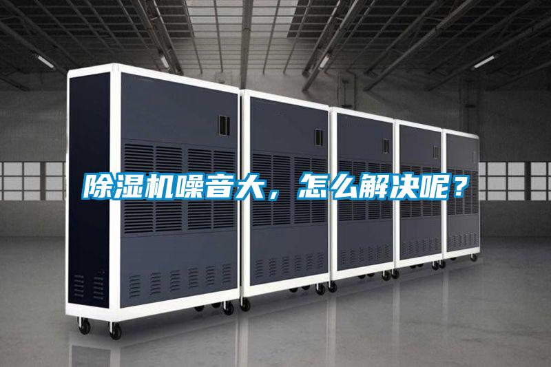 除濕機噪音大，怎么解決呢？