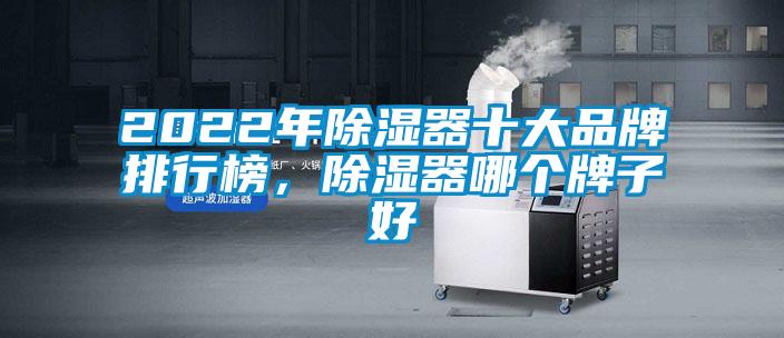 2022年除濕器十大品牌排行榜，除濕器哪個牌子好