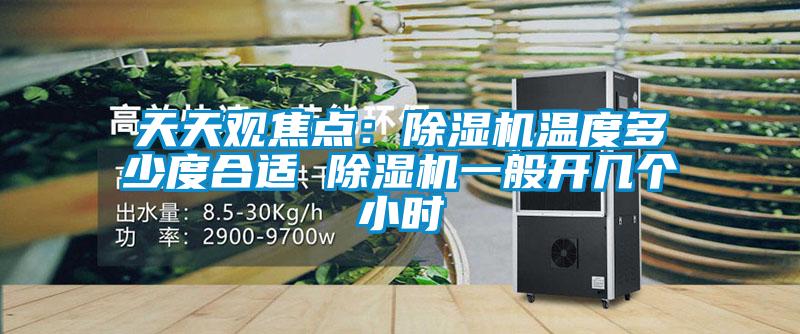 天天觀焦點:除濕機溫度多少度合適 除濕機一般開幾個小時