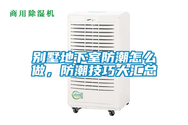 別墅地下室防潮怎么做,防潮技巧大匯總