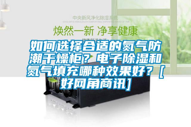 如何選擇合適的氮氣防潮干燥柜？電子除濕和氮氣填充哪種效果好？[好網角商訊]