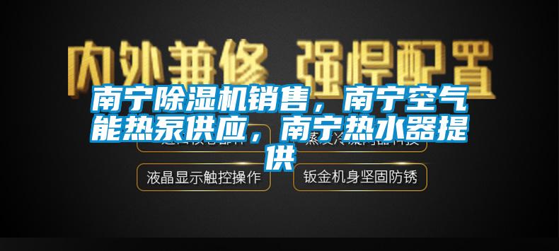 南寧除濕機(jī)銷售,南寧空氣能熱泵供應(yīng),南寧熱水器提供
