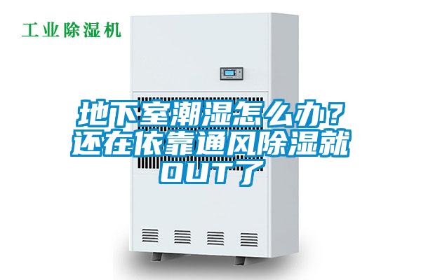 地下室潮濕怎么辦?還在依靠通風(fēng)除濕就OUT了