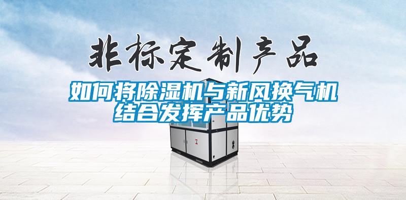 如何將除濕機與新風換氣機結合發揮產品優勢