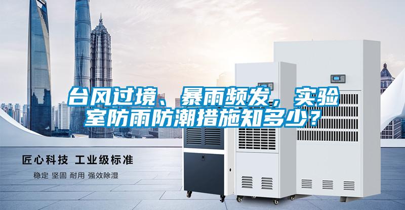臺風(fēng)過境、暴雨頻發(fā),實驗室防雨防潮措施知多少?