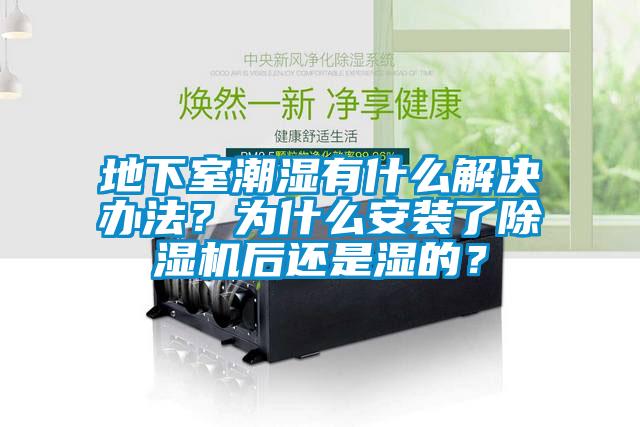 地下室潮濕有什么解決辦法?為什么安裝了除濕機(jī)后還是濕的?