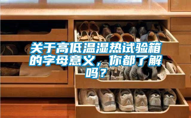 關于高低溫濕熱試驗箱的字母意義，你都了解嗎？