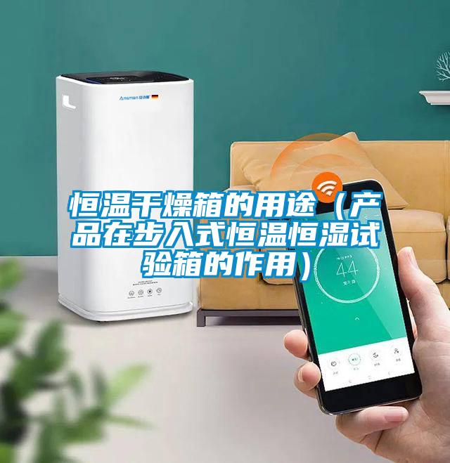 恒溫干燥箱的用途(產品在步入式恒溫恒濕試驗箱的作用)