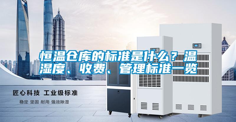 恒溫倉(cāng)庫(kù)的標(biāo)準(zhǔn)是什么？溫濕度、收費(fèi)、管理標(biāo)準(zhǔn)一覽
