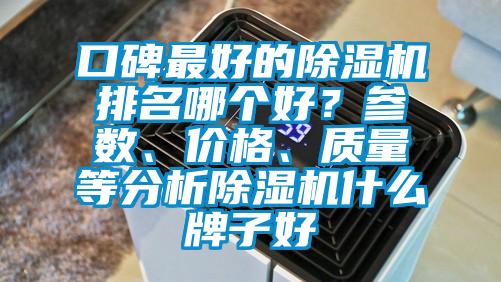 口碑最好的除濕機(jī)排名哪個(gè)好？參數(shù)、價(jià)格、質(zhì)量等分析除濕機(jī)什么牌子好