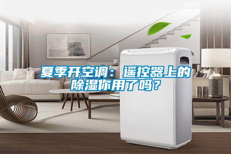 夏季開(kāi)空調(diào):遙控器上的除濕你用了嗎?